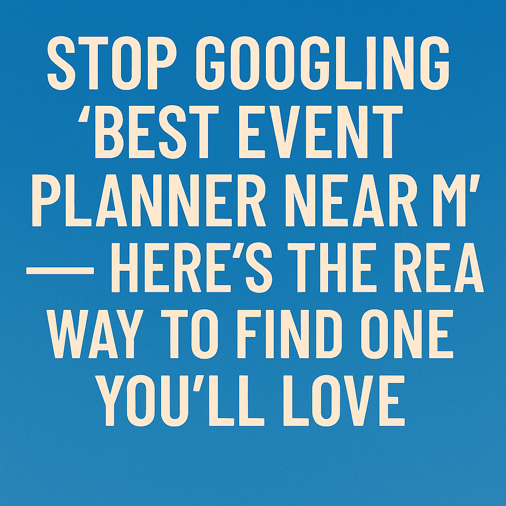 Stop Googling ‘Best Event Planner Near Me’ — Here’s the Real Way to Find One You’ll Love
